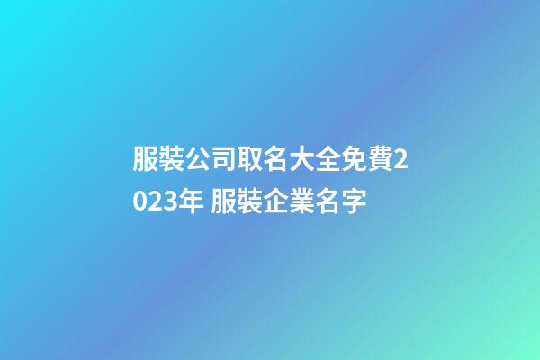 服裝公司取名大全免費2023年 服裝企業名字-第1張-公司起名-玄機派